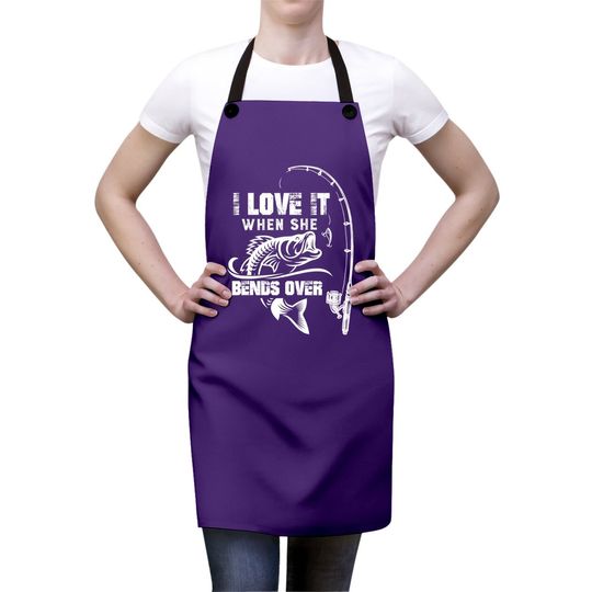 I Love It When She Bends Over - Funny Fishing Quote Gift Apron