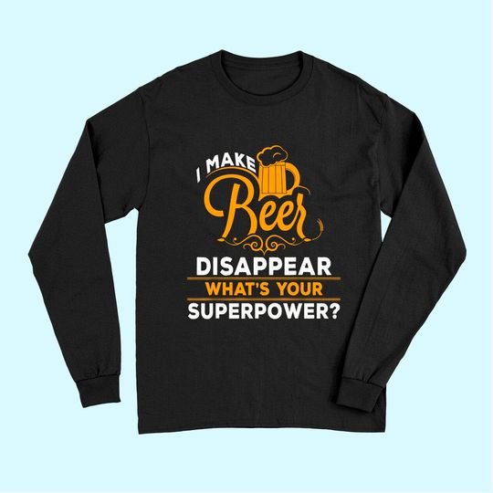 I Make Beer Disappear What's Your Superpower Beer Lover Long Sleeves
