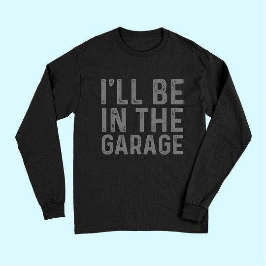 I'll Be in The Garage Mechanic Dad Joke Handyman Grandpa Long Sleeves