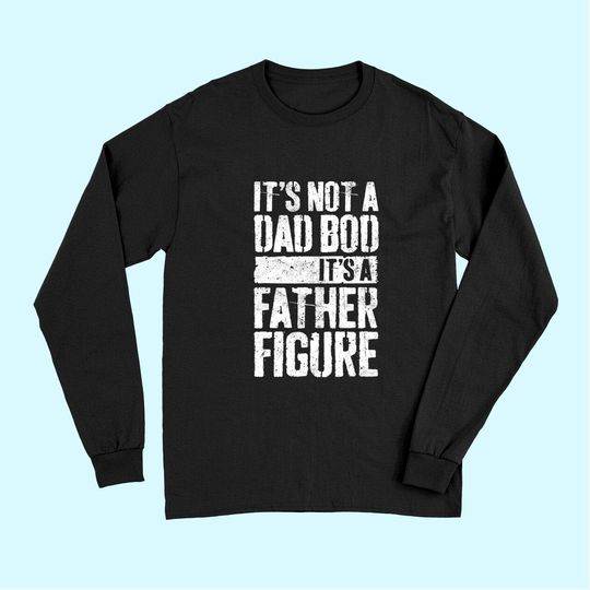 It's Not A Dad Bod It's A Father Figure Long Sleeves