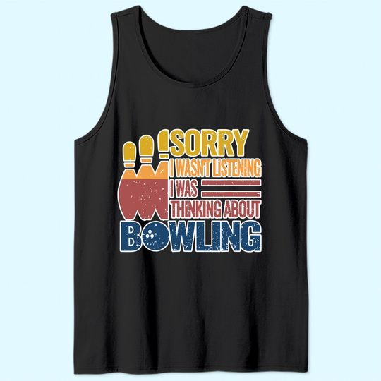 Sorry I Wasn't Listening I Was Thinking About Bowling Tank Top