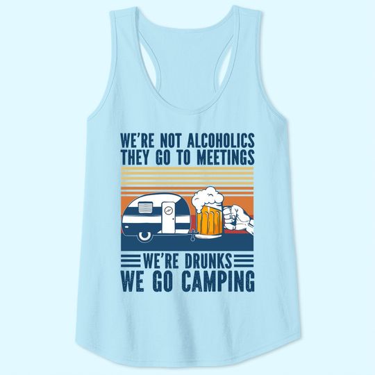 We're Not Alcoholics They Go To Meeting We’re Drunk Go Camping Tank Top