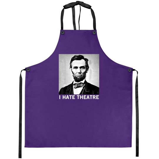 I Hate Theatre Abraham Lincoln Sarcastic Funny Cool Quote Apron