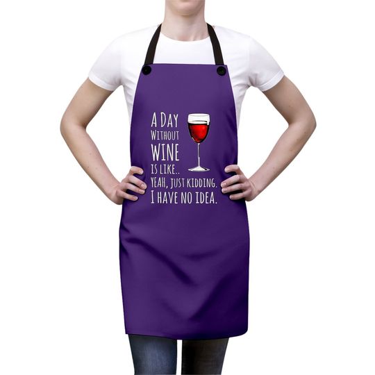 Wine A Day Without Wine Is Like Just Kidding Apron