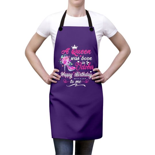 Happy Birthday To Me! A Queen Was Born In October Birthday Apron