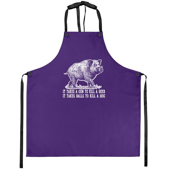 It Takes A Gun To Kill A Deer It Take Balls To Kill A Hog Apron