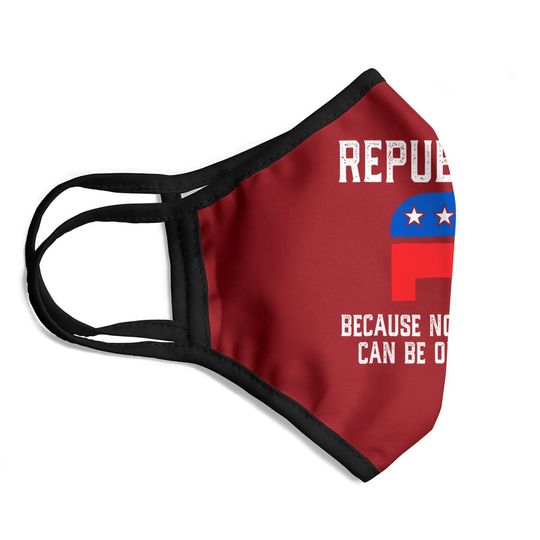 Republican Because Not Everyone Can Be On Welfare Face Mask