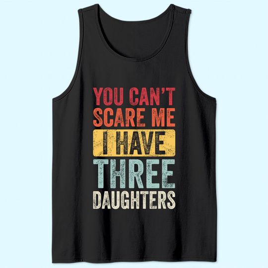 You Can't Scare Me I Have Three Daughters | Retro Funny Dad Tank Top