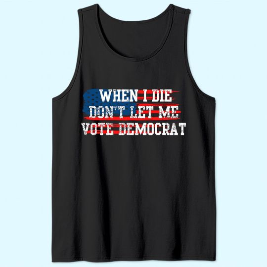 Funny When I Die Don't Let Me Vote Democrat Tank Top