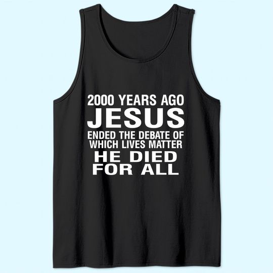 2000 Years Ago Jesus Ended The Debate Of Which Lives Matter Tank Top