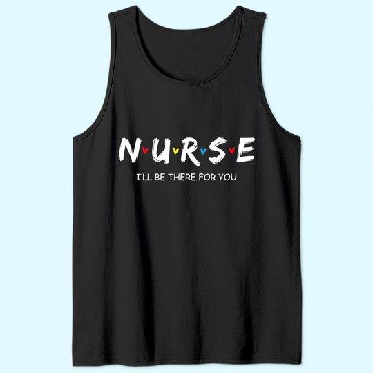 Nurse I will Be There For You Gift For RN & LPN Tank Top
