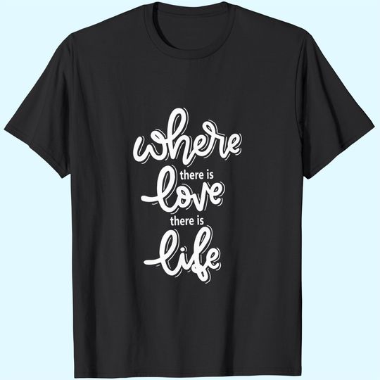 Where There Is Love There Is Life T-Shirts