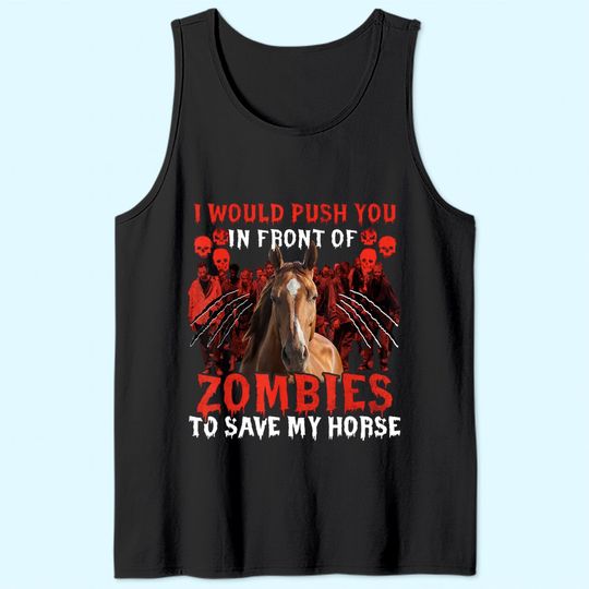 I Would Push You In Front Of Zombies To Save My Horse Tank Top