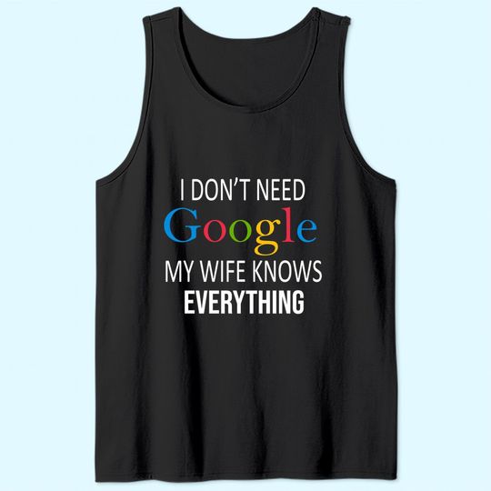 I Don't Need Google My Wife Knows Everything Tank Top