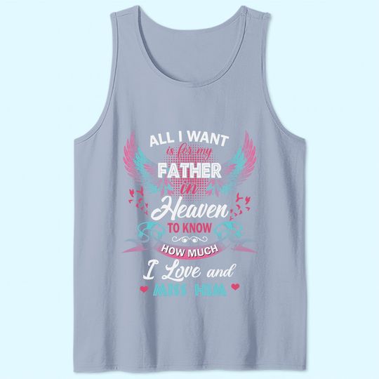 All I Want Is My Father In Heaven To Know How Much I Love And Miss Him Tank Top