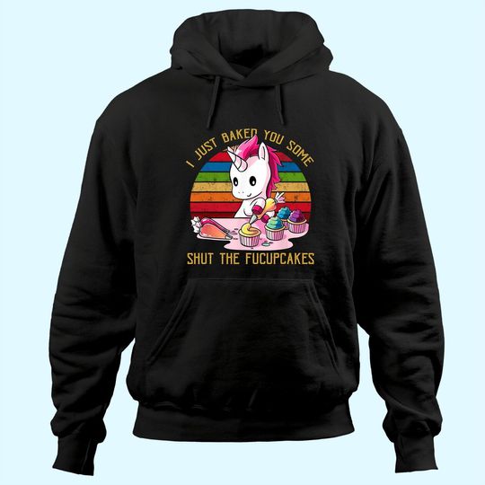 I Just Baked You Some Shut The Fucupcakes Unicorn Baker Hoodie