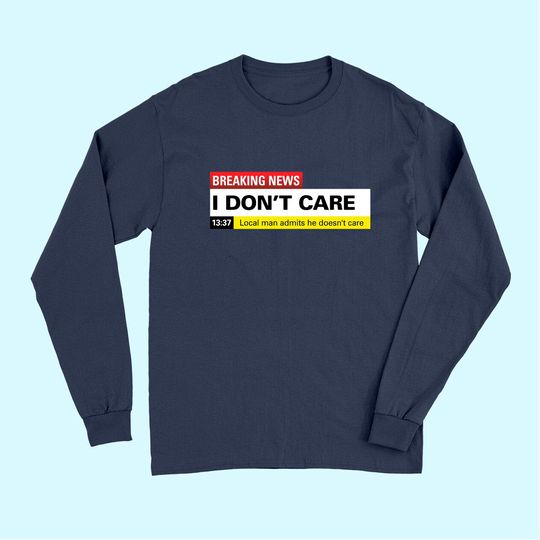 Breaking News: I Don't Care Classic Long Sleeves