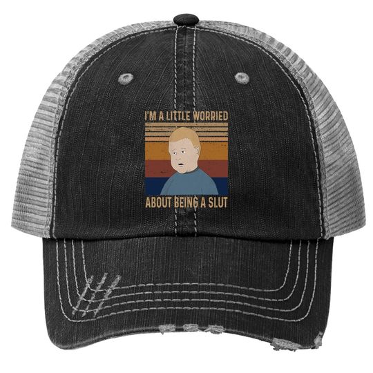 King Of The Hill Bobby Hill I&rsquo;m A Little Worried About Being A Slut Trucker Hat