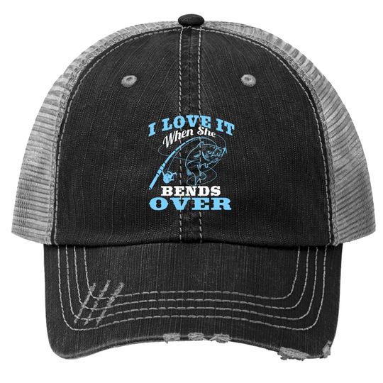 I Love It When She Bends Over - Fishing Rod Gift Trucker Hat