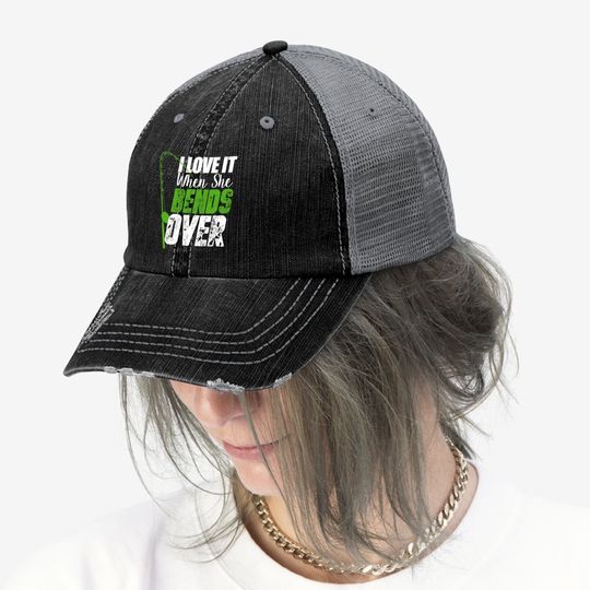 I Love It When She Bends Over Funny Fishing Trucker Hat