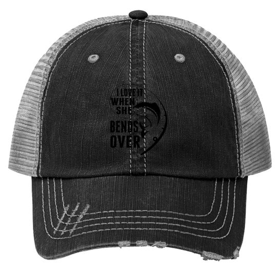 I Love It When She Bends Over Funny Fishing Lover Gift Trucker Hat