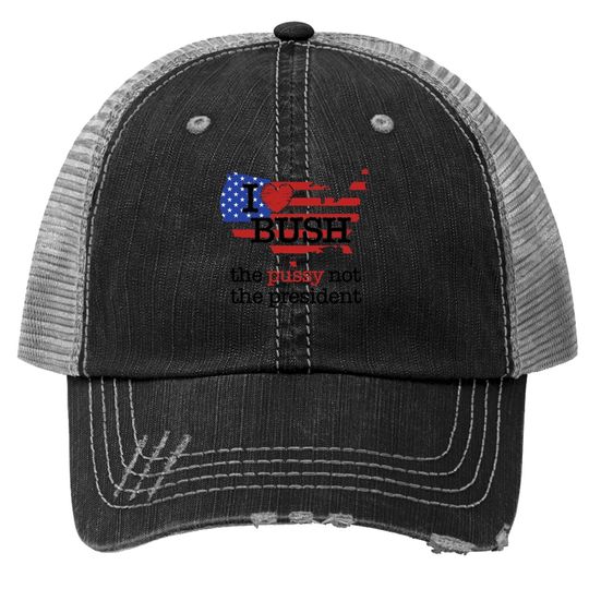 I Love Bush The Pussy Not The President Trucker Hat