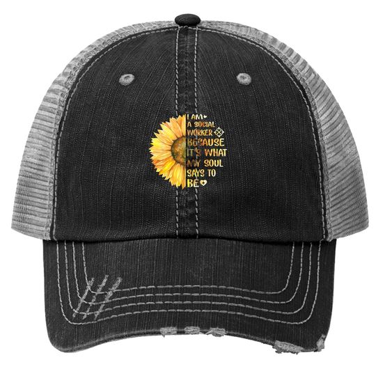 I Am A Social Worker It's What My Soul Says To Be Sunflower Trucker Hat