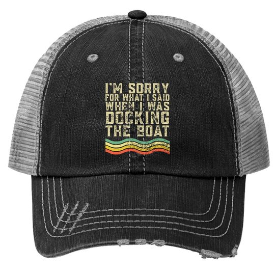 I'm Sorry For What I Said When I Was Docking The Boat Trucker Hat