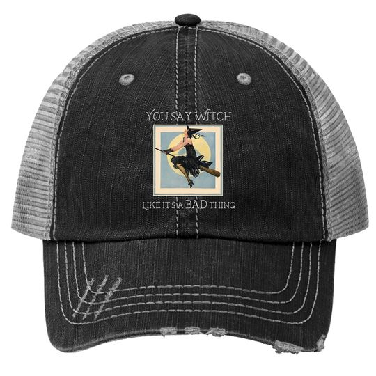 You Say Witch Like It's A Bad Thing Trucker Hat