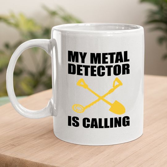 My Metal Detector Is Calling Funny Dirt Fishing Coffee Mug