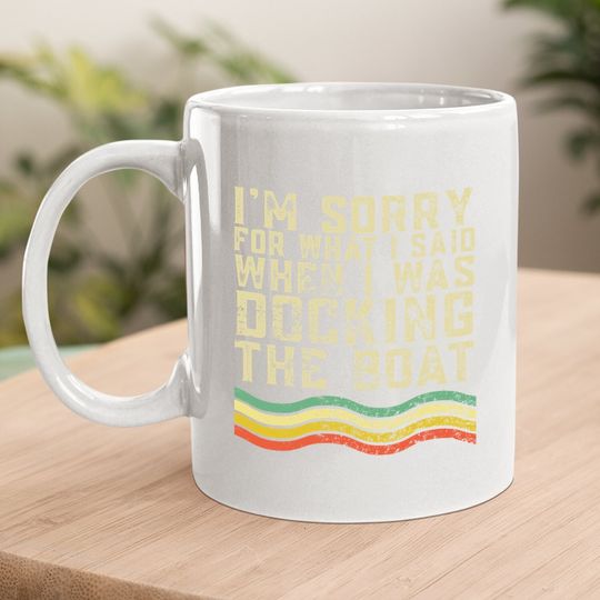 I'm Sorry For What I Said When I Was Docking The Boat Coffee Mug