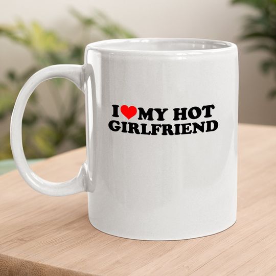 I Love My Hot Girlfriend Gf I Heart My Hot Girlfriend White Coffee Mug