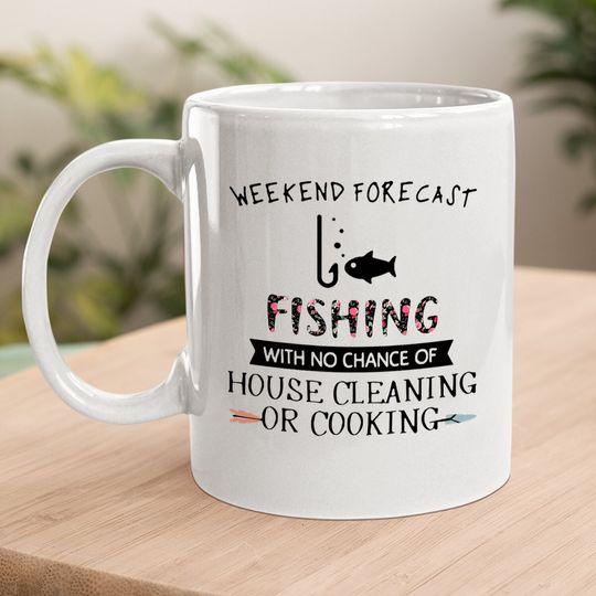 Weekend Forecast Fishing With No Chance Of House Cleaning Of Cooking Coffee Mug