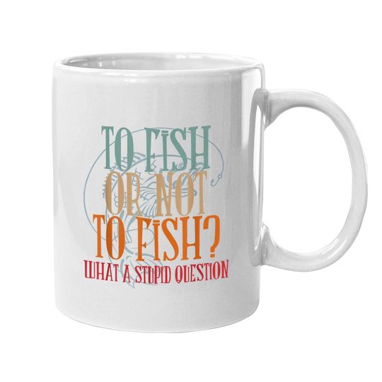 To Fish Or Not What A Stupid Question Coffee Mug