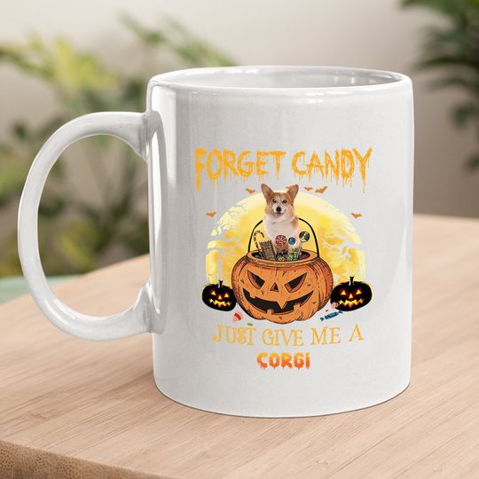 Forget Candy Just Give Me A Corgi Dog Coffee Mug