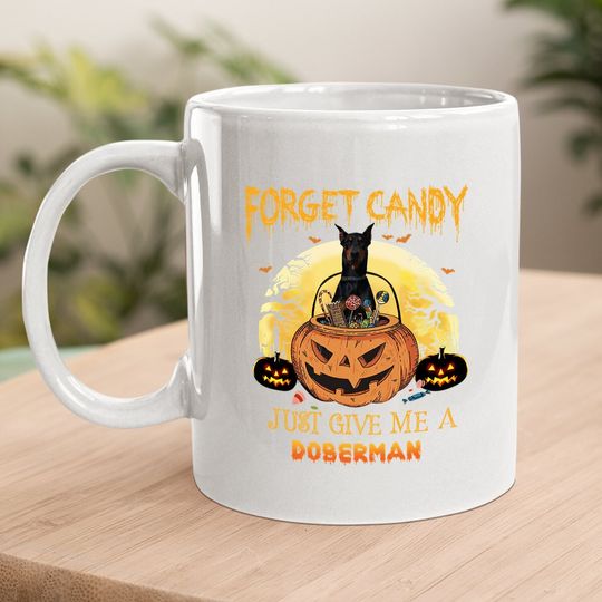 Forget Candy Just Give Me A Doberman Dog Coffee Mug