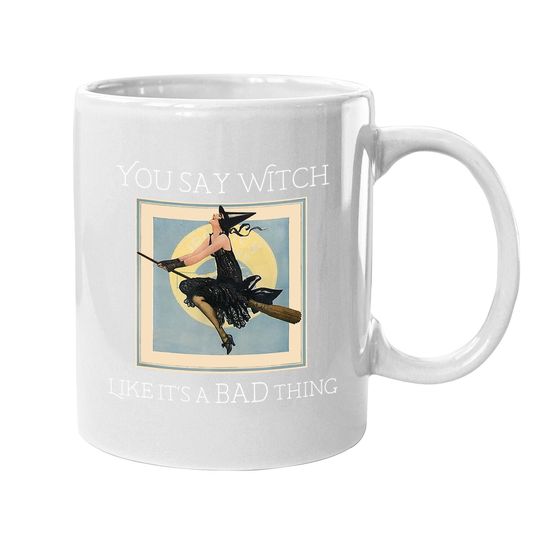 You Say Witch Like It's A Bad Thing Coffee Mug
