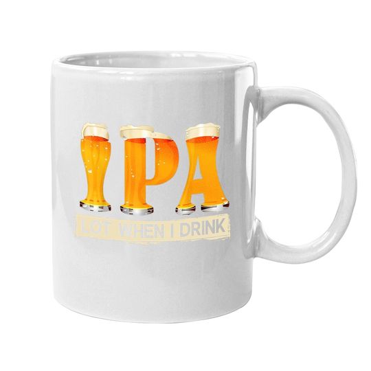 Ipa Lot When I Drink Funny Tfor Beer Lovers Coffee Mug Gift Coffee Mug