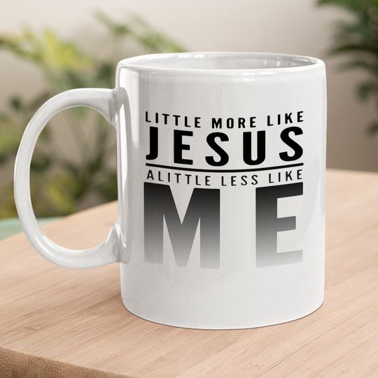 Christian Faith In Christ More Like Jesus Less Like Me Coffee.  mug