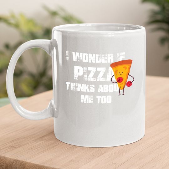 I Wonder If Pizza Thinks About Me Too Food Lover Coffee.  mug