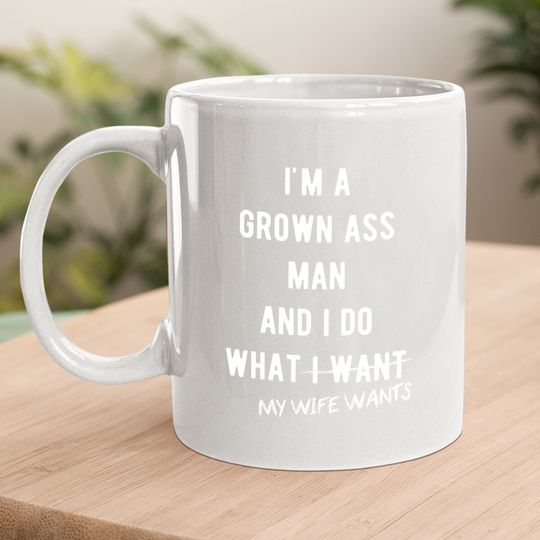 Grown Ass Man I Do What My Wife Wants Coffee. mug Funny Husband Fathers Day Mug