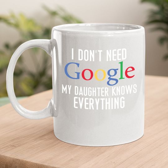 I Don't Need Google, My Daughter Knows Everything Funny Dad Daddy Cute Joke Coffee.  mug
