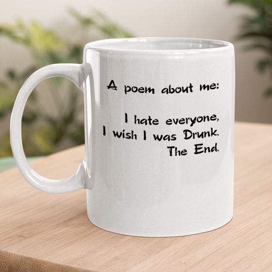 A Poem About Me - I Hate Everyone I Wish I Was Drunk The End Coffee.  mug