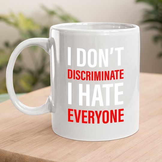 I Don't Discriminate I Hate Everyone -- Coffee.  mug
