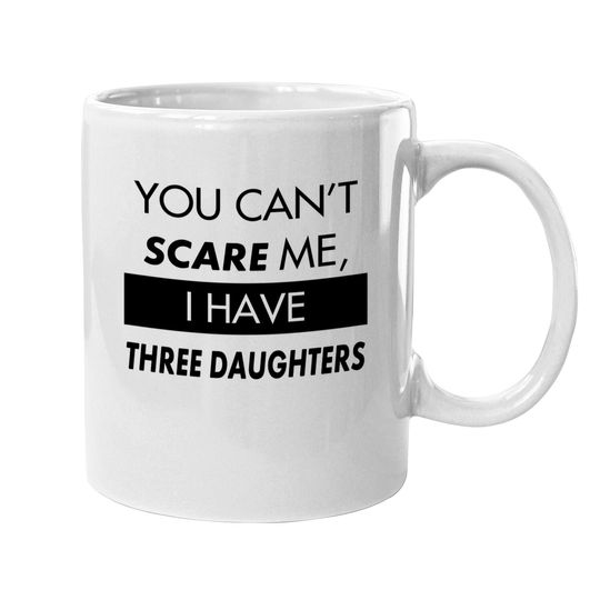 You Can't Scare Me, I Have Three Daughters | Funny Dad Daddy Joke Coffee.  mug
