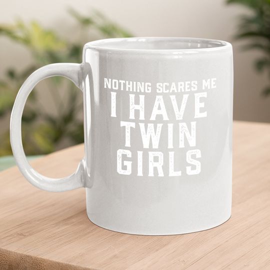 Twin Dad Mom Daughters Nothing Scares Me I Have Twin Girls Coffee  mug