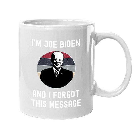 I'm Joe Biden And I Forgot This Message - Funny Political Coffee  mug