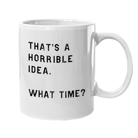 Thats A Horrible Idea What Time Coffee Mug Funny Sarcastic Cool Humor Top