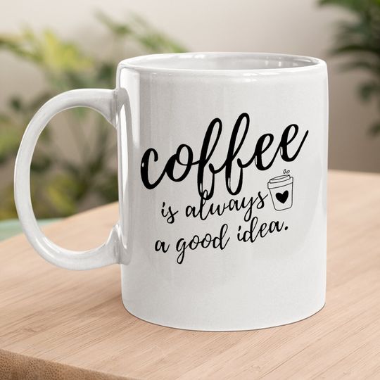 Coffee Coffee Mug Coffee Is Always A Good Idea Coffee Mug Short Sleeve Coffee Coffee Mug Funny Sayings Casual Mug Tops