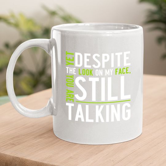 Yet Despite The Look On My Face, You're Still Talking | Sarcastic Coffee Mug